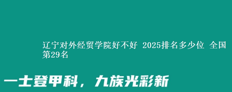 辽宁对外经贸学院好不好 2025排名多少位 全国第29名