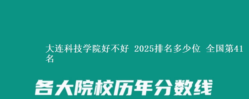 大连科技学院好不好 2025排名多少位 全国第41名