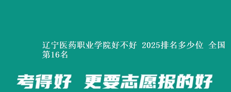 辽宁医药职业学院好不好 2025排名多少位 全国第16名