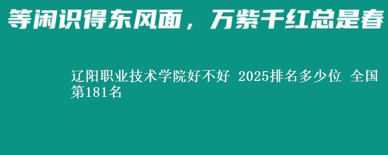 辽阳职业技术学院好不好 2025排名多少位 全国第181名