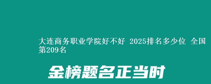 大连商务职业学院好不好 2025排名多少位 全国第209名