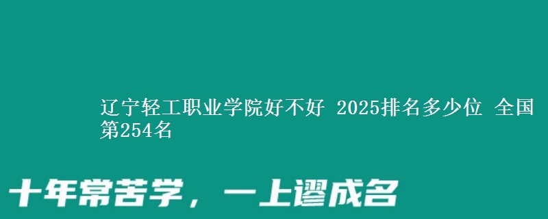 辽宁轻工职业学院好不好 2025排名多少位 全国第254名