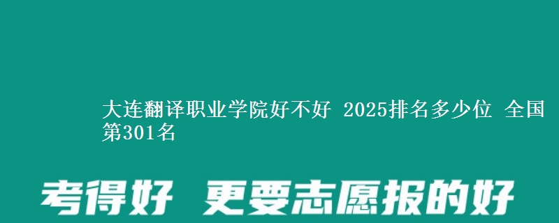 大连翻译职业学院好不好 2025排名多少位 全国第301名