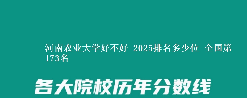 河南农业大学好不好 2025排名多少位 全国第173名