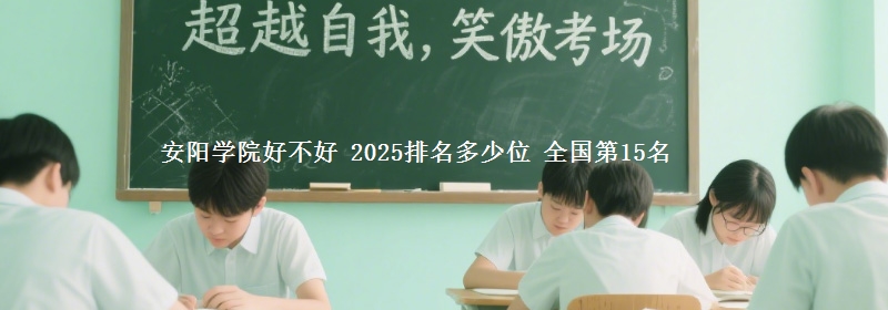 安阳学院好不好 2025排名多少位 全国第15名