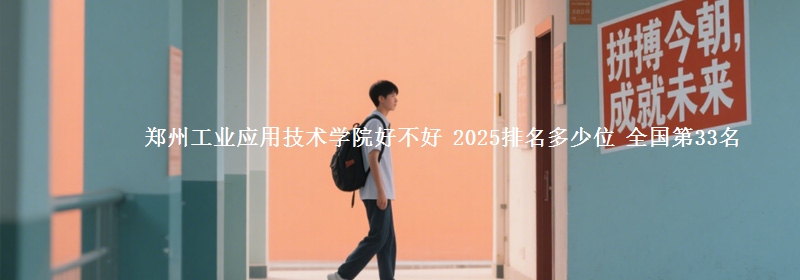 郑州工业应用技术学院好不好 2025排名多少位 全国第33名