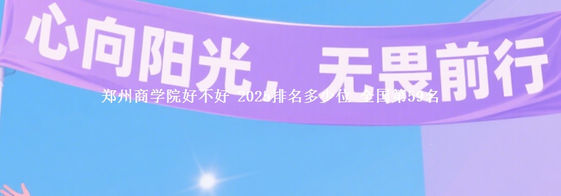 郑州商学院好不好 2025排名多少位 全国第59名