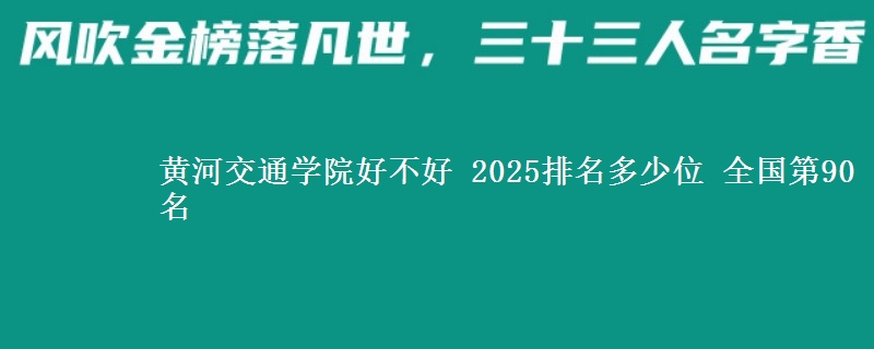 黄河交通学院好不好 2025排名多少位 全国第90名