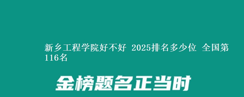 新乡工程学院好不好 2025排名多少位 全国第116名