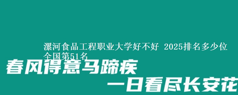 漯河食品工程职业大学好不好 2025排名多少位 全国第51名