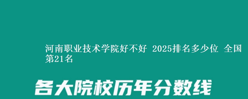 河南职业技术学院好不好 2025排名多少位 全国第21名