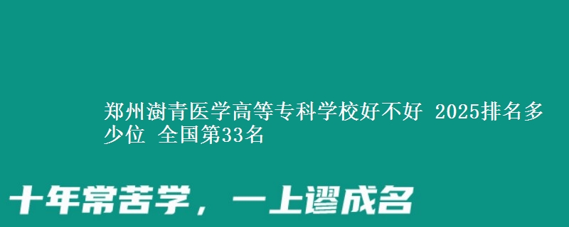 郑州澍青医学高等专科学校好不好 2025排名多少位 全国第33名