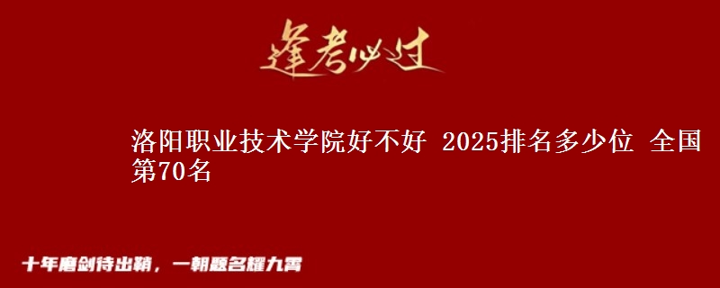 洛阳职业技术学院好不好 2025排名多少位 全国第70名