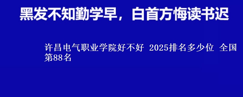 许昌电气职业学院好不好 2025排名多少位 全国第88名
