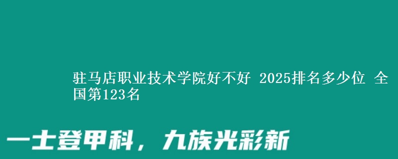 驻马店职业技术学院好不好 2025排名多少位 全国第123名
