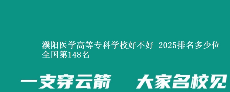 濮阳医学高等专科学校好不好 2025排名多少位 全国第148名
