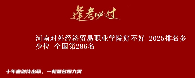 河南对外经济贸易职业学院好不好 2025排名多少位 全国第286名