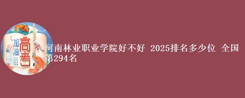 河南林业职业学院好不好 2025排名多少位 全国第294名