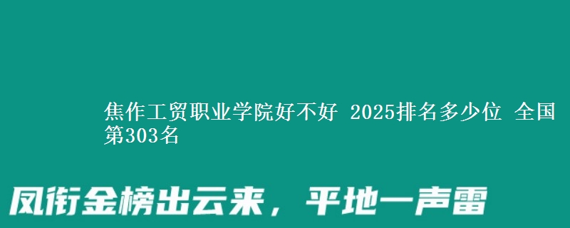 焦作工贸职业学院好不好 2025排名多少位 全国第303名