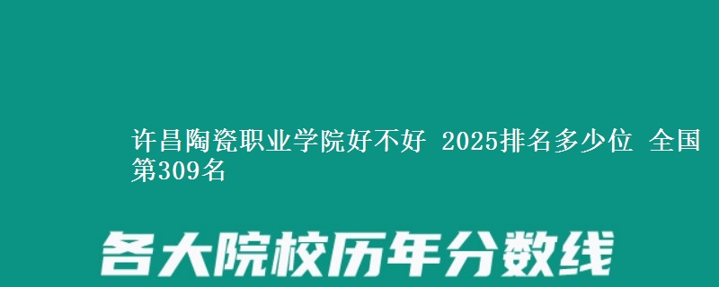 许昌陶瓷职业学院好不好 2025排名多少位 全国第309名