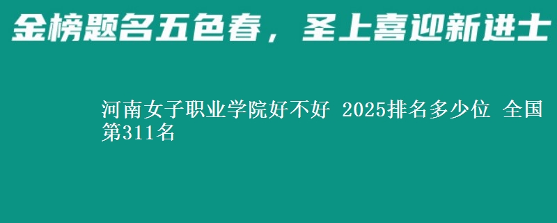 河南女子职业学院好不好 2025排名多少位 全国第311名