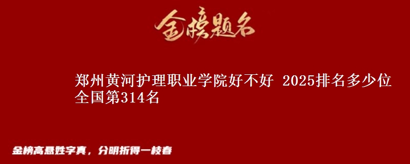 郑州黄河护理职业学院好不好 2025排名多少位 全国第314名