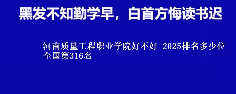 河南质量工程职业学院好不好 2025排名多少位 全国第316名