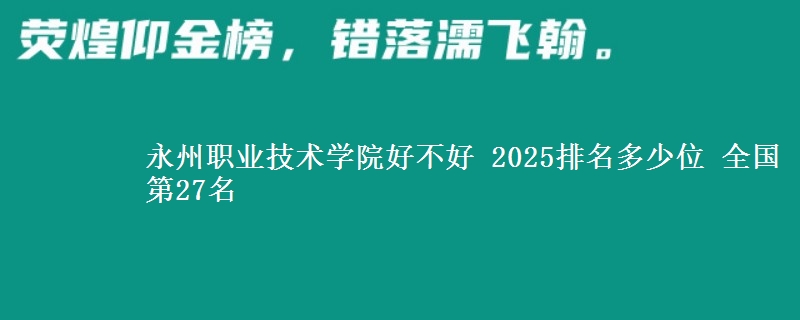 永州职业技术学院好不好 2025排名多少位 全国第27名