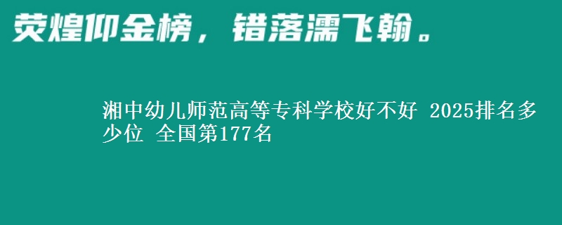 湘中幼儿师范高等专科学校好不好 2025排名多少位 全国第177名
