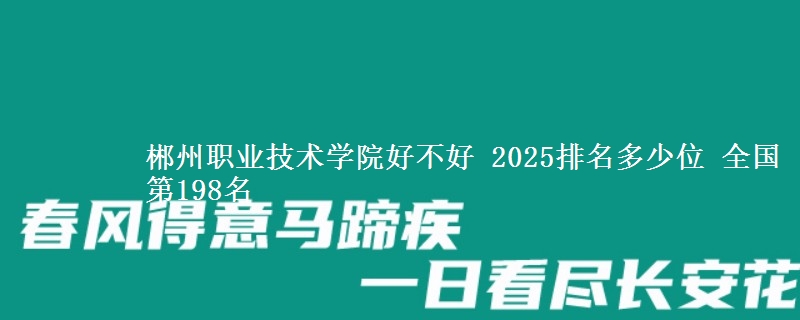 郴州职业技术学院好不好 2025排名多少位 全国第198名
