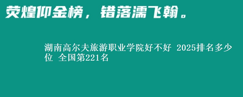 湖南高尔夫旅游职业学院好不好 2025排名多少位 全国第221名