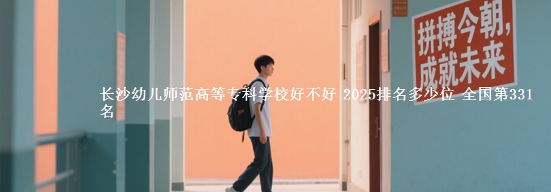 长沙幼儿师范高等专科学校好不好 2025排名多少位 全国第331名