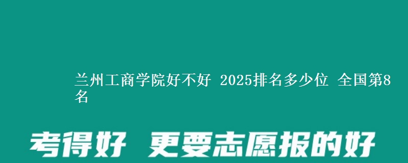 兰州工商学院好不好 2025排名多少位 全国第8名