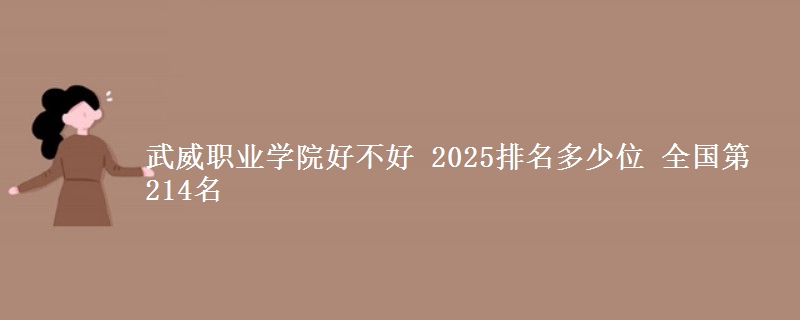 武威职业学院好不好 2025排名多少位 全国第214名