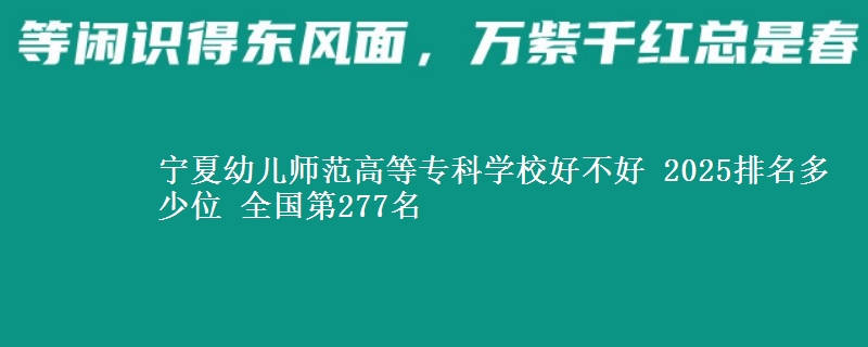 宁夏幼儿师范高等专科学校好不好 2025排名多少位 全国第277名