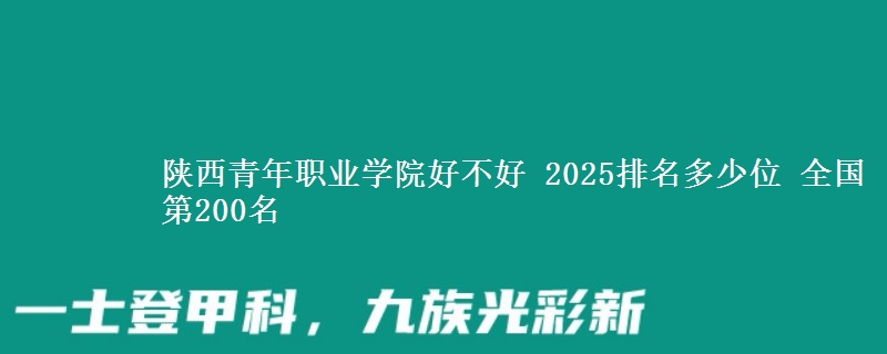 陕西青年职业学院好不好 2025排名多少位 全国第200名