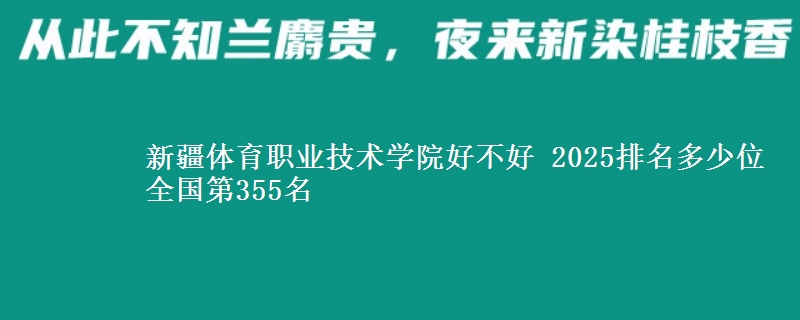 新疆体育职业技术学院好不好 2025排名多少位 全国第355名