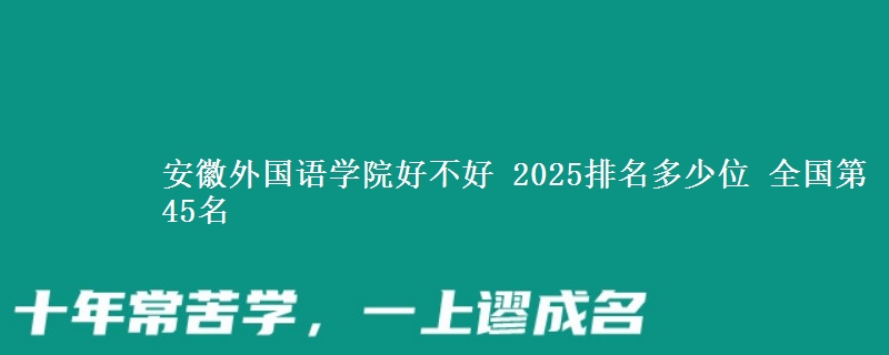 安徽外国语学院好不好 2025排名多少位 全国第45名