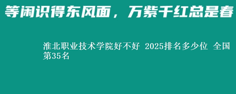 淮北职业技术学院好不好 2025排名多少位 全国第35名