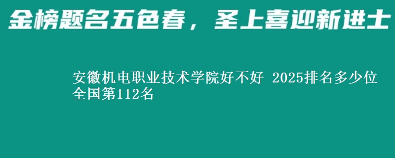 安徽机电职业技术学院好不好 2025排名多少位 全国第112名