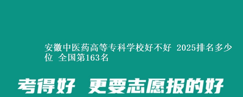 安徽中医药高等专科学校好不好 2025排名多少位 全国第163名