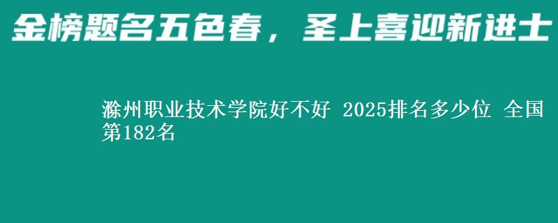 滁州职业技术学院好不好 2025排名多少位 全国第182名