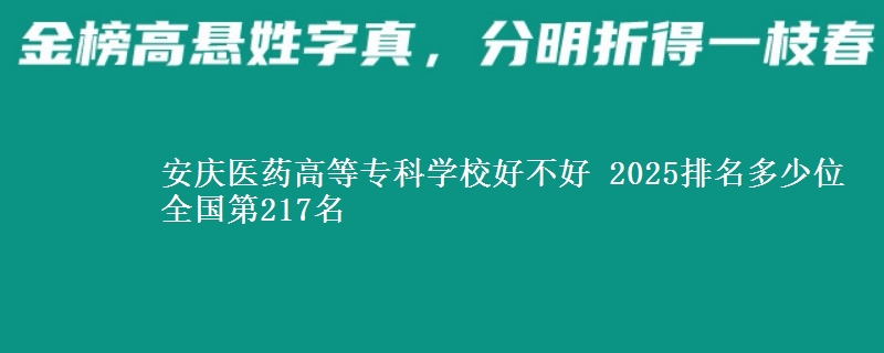 安庆医药高等专科学校好不好 2025排名多少位 全国第217名