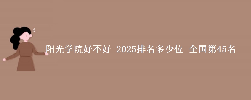 阳光学院好不好 2025排名多少位 全国第45名