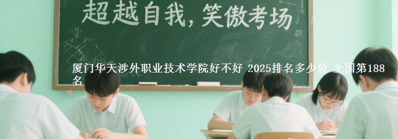 厦门华天涉外职业技术学院好不好 2025排名多少位 全国第188名