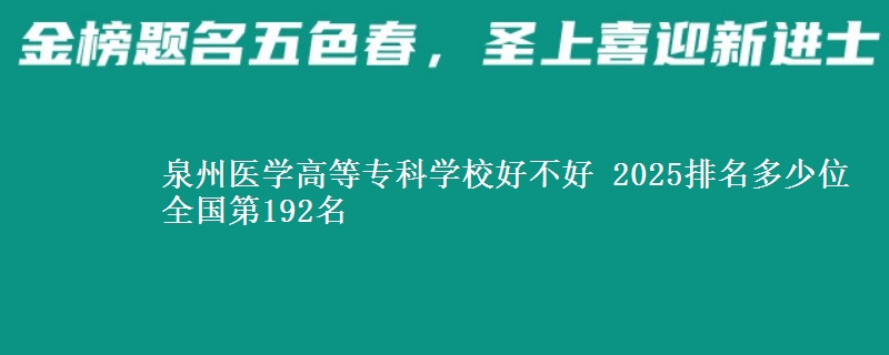 泉州医学高等专科学校好不好 2025排名多少位 全国第192名