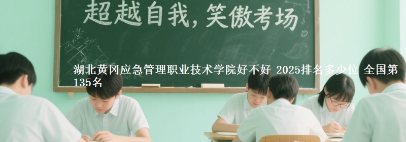 湖北黄冈应急管理职业技术学院好不好 2025排名多少位 全国第135名