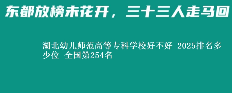 湖北幼儿师范高等专科学校好不好 2025排名多少位 全国第254名
