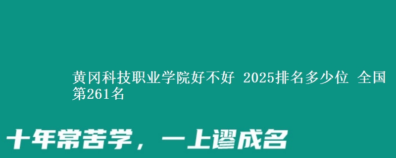 黄冈科技职业学院好不好 2025排名多少位 全国第261名
