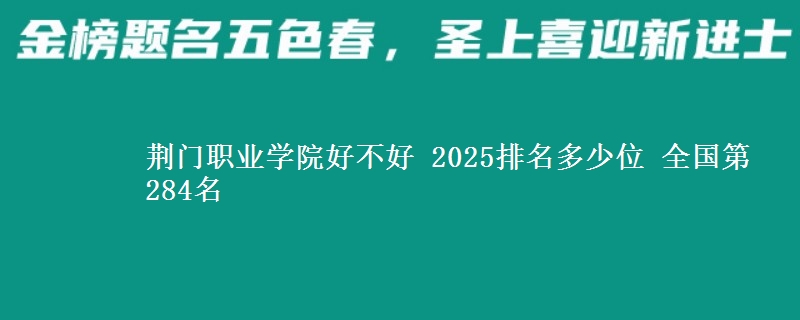 荆门职业学院好不好 2025排名多少位 全国第284名